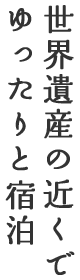 世界遺産の近くでゆったりと宿泊